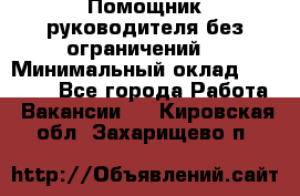 Помощник руководителя(без ограничений) › Минимальный оклад ­ 25 000 - Все города Работа » Вакансии   . Кировская обл.,Захарищево п.